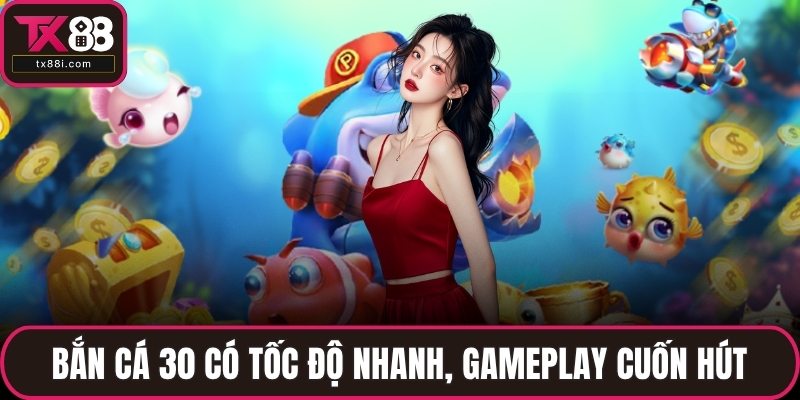 Bắn cá 30 có tốc độ nhanh, gameplay cuốn hút