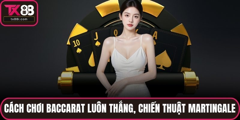 Cách chơi baccarat luôn thắng với chiến thuật Martingale