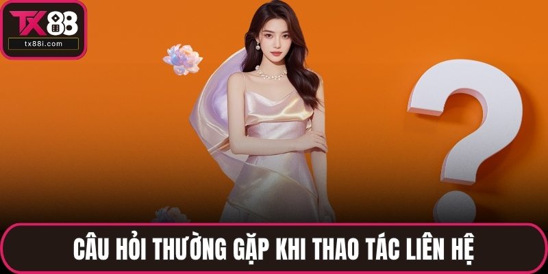 Câu hỏi thường gặp khi thao tác liên hệ