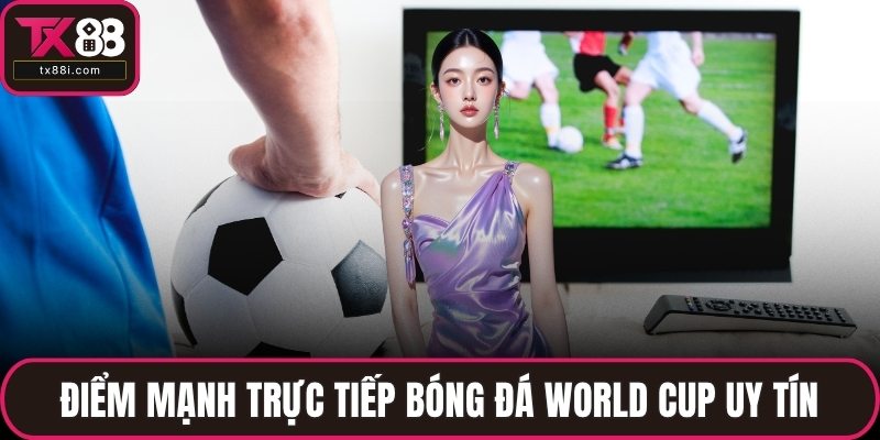 Điểm mạnh trực tiếp bóng đá World Cup uy tín
