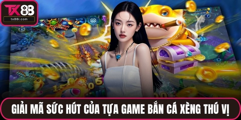 Giải mã sức hút của tựa game bắn cá xèng thú vị