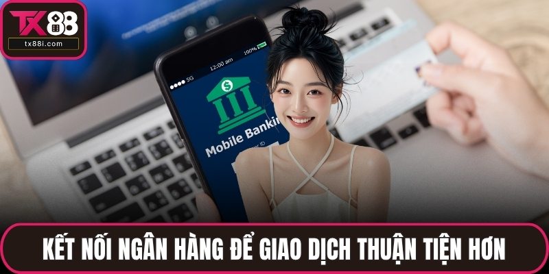 Kết nối ngân hàng để giao dịch thuận tiện hơn