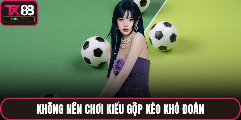 Không nên chơi kiểu gộp kèo khó đoán