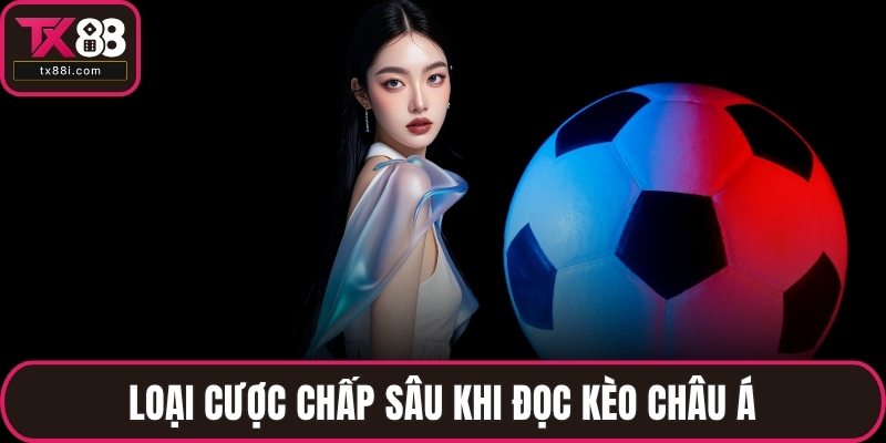 Loại cược chấp sâu khi đọc kèo châu Á