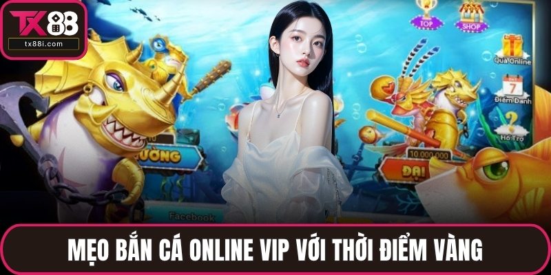 Mẹo bắn cá online VIP với thời điểm vàng