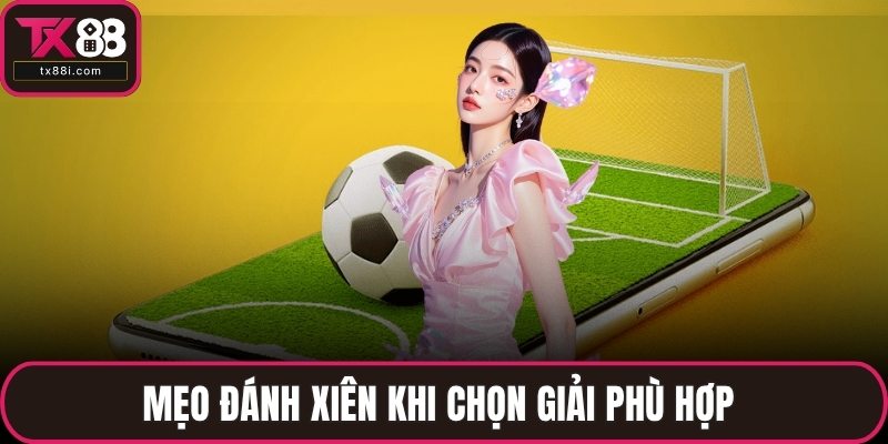 Mẹo đánh xiên khi chọn giải phù hợp