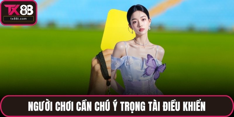 Người chơi cần chú ý trọng tài điều khiển