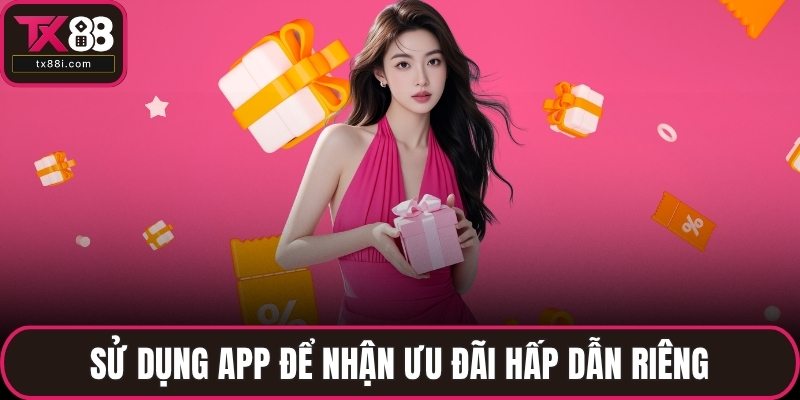 Sử dụng app để nhận ưu đãi hấp dẫn riêng