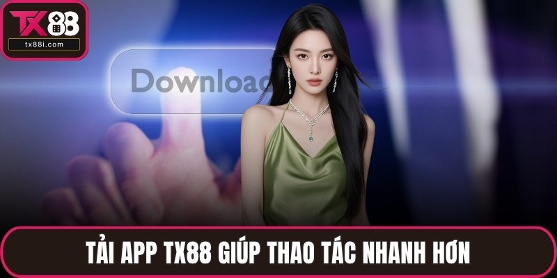 Tải app TX88 giúp thao tác nhanh hơn