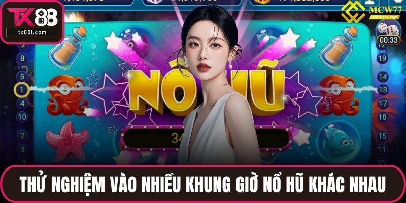Thử nghiệm vào nhiều khung giờ nổ hũ khác nhau