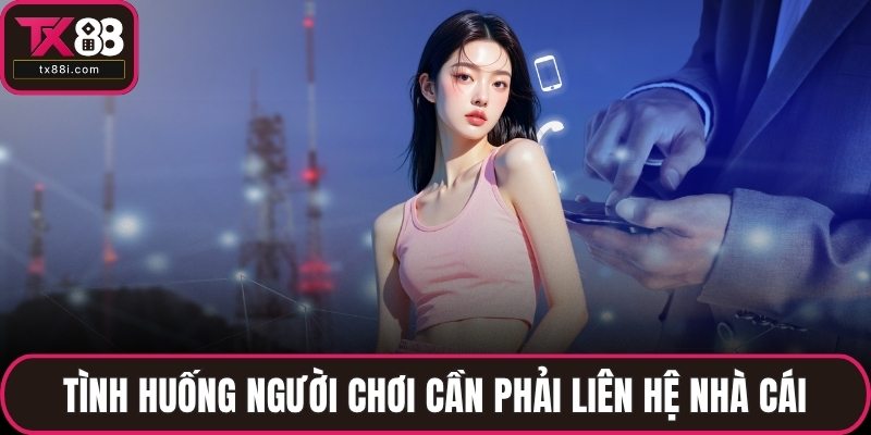 Tình huống người chơi cần phải liên hệ nhà cái