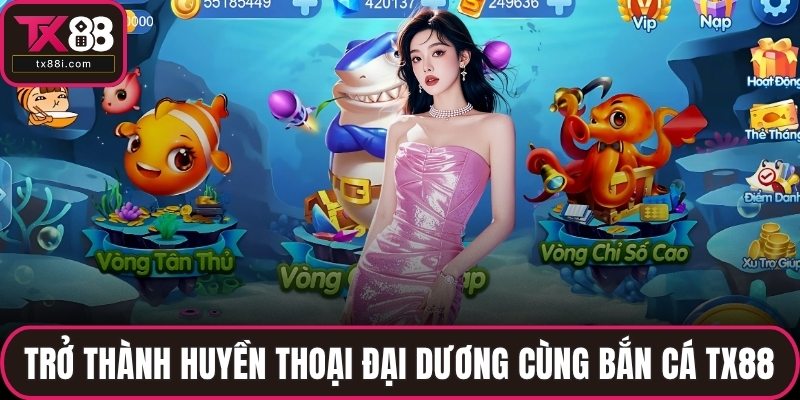 Trở thành huyền thoại đại dương cùng bắn cá TX88