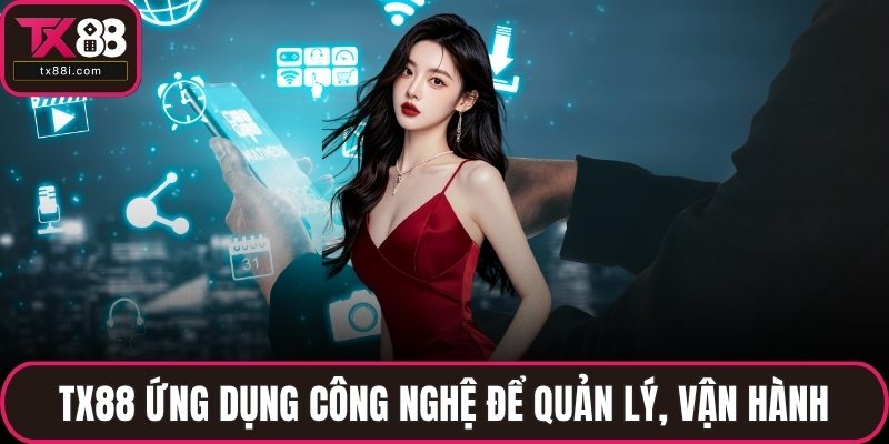 TX88 ứng dụng công nghệ để quản lý, vận hành